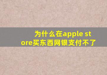 为什么在apple store买东西网银支付不了